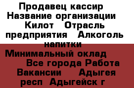 Продавец-кассир › Название организации ­ Килот › Отрасль предприятия ­ Алкоголь, напитки › Минимальный оклад ­ 20 000 - Все города Работа » Вакансии   . Адыгея респ.,Адыгейск г.